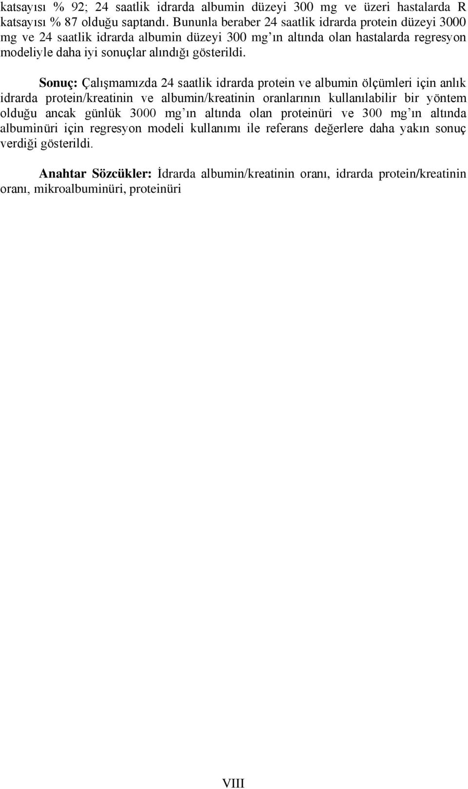 Sonuç: Çalışmamızda 24 saatlik idrarda protein ve albumin ölçümleri için anlık idrarda protein/kreatinin ve albumin/kreatinin oranlarının kullanılabilir bir yöntem olduğu ancak günlük 3000