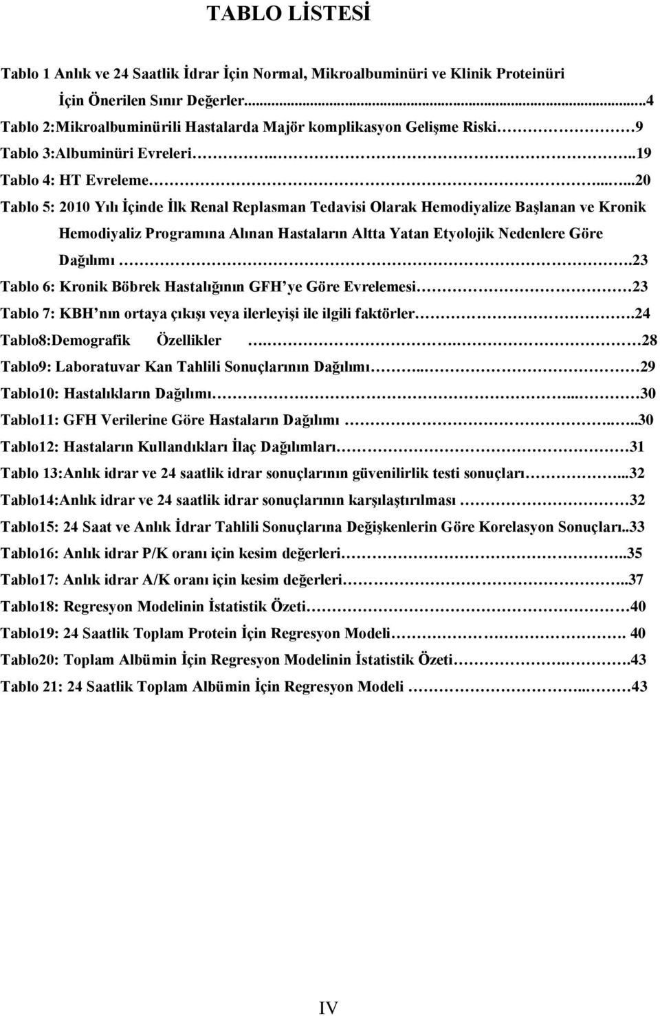 .....20 Tablo 5: 2010 Yılı İçinde İlk Renal Replasman Tedavisi Olarak Hemodiyalize Başlanan ve Kronik Hemodiyaliz Programına Alınan Hastaların Altta Yatan Etyolojik Nedenlere Göre Dağılımı.