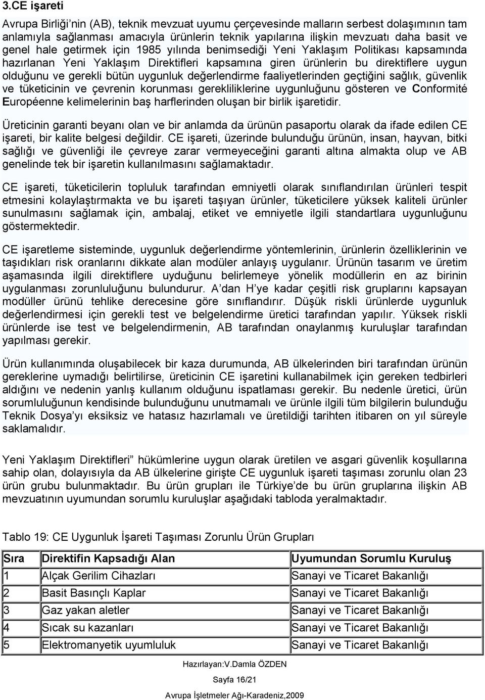 uygunluk değerlendirme faaliyetlerinden geçtiğini sağlık, güvenlik ve tüketicinin ve çevrenin korunması gerekliliklerine uygunluğunu gösteren ve Conformité Européenne kelimelerinin baş harflerinden