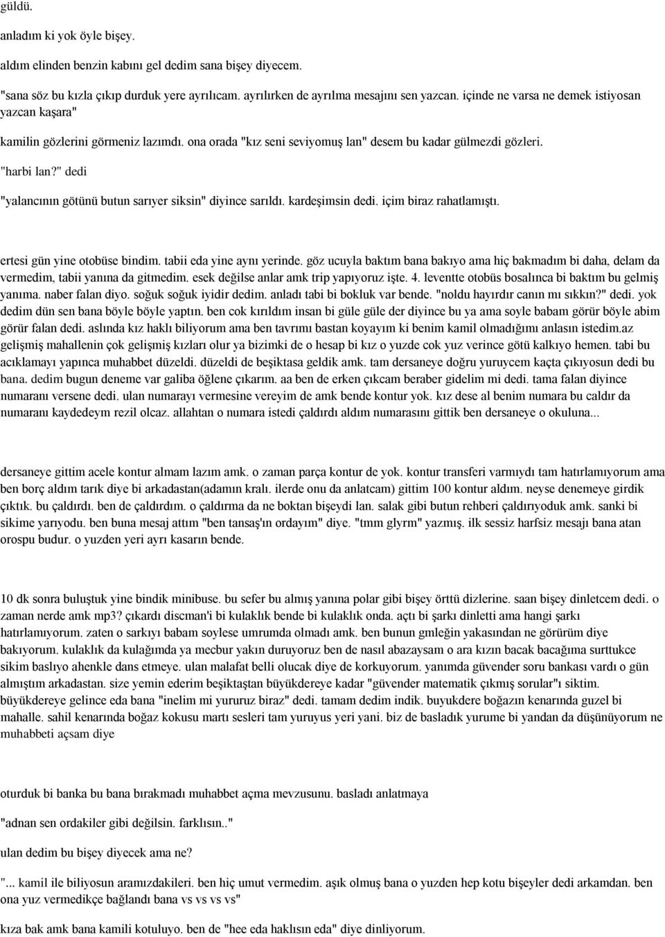 " dedi "yalancının götünü butun sarıyer siksin" diyince sarıldı. kardeşimsin dedi. içim biraz rahatlamıştı. ertesi gün yine otobüse bindim. tabii eda yine aynı yerinde.