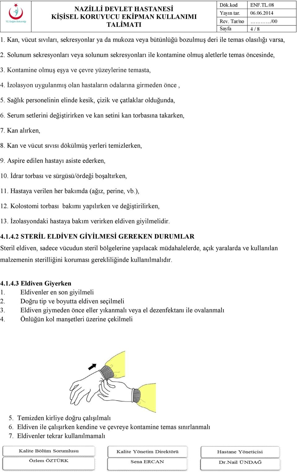 İzolasyon uygulanmış olan hastaların odalarına girmeden önce, 5. Sağlık personelinin elinde kesik, çizik ve çatlaklar olduğunda, 6.