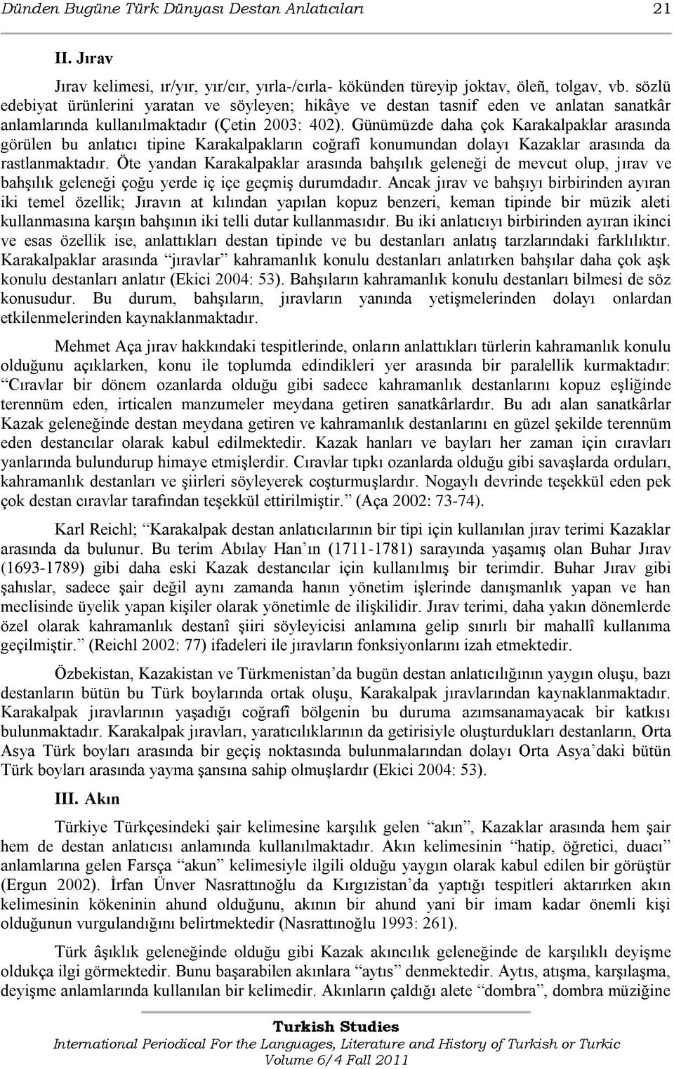 Günümüzde daha çok Karakalpaklar arasında görülen bu anlatıcı tipine Karakalpakların coğrafî konumundan dolayı Kazaklar arasında da rastlanmaktadır.