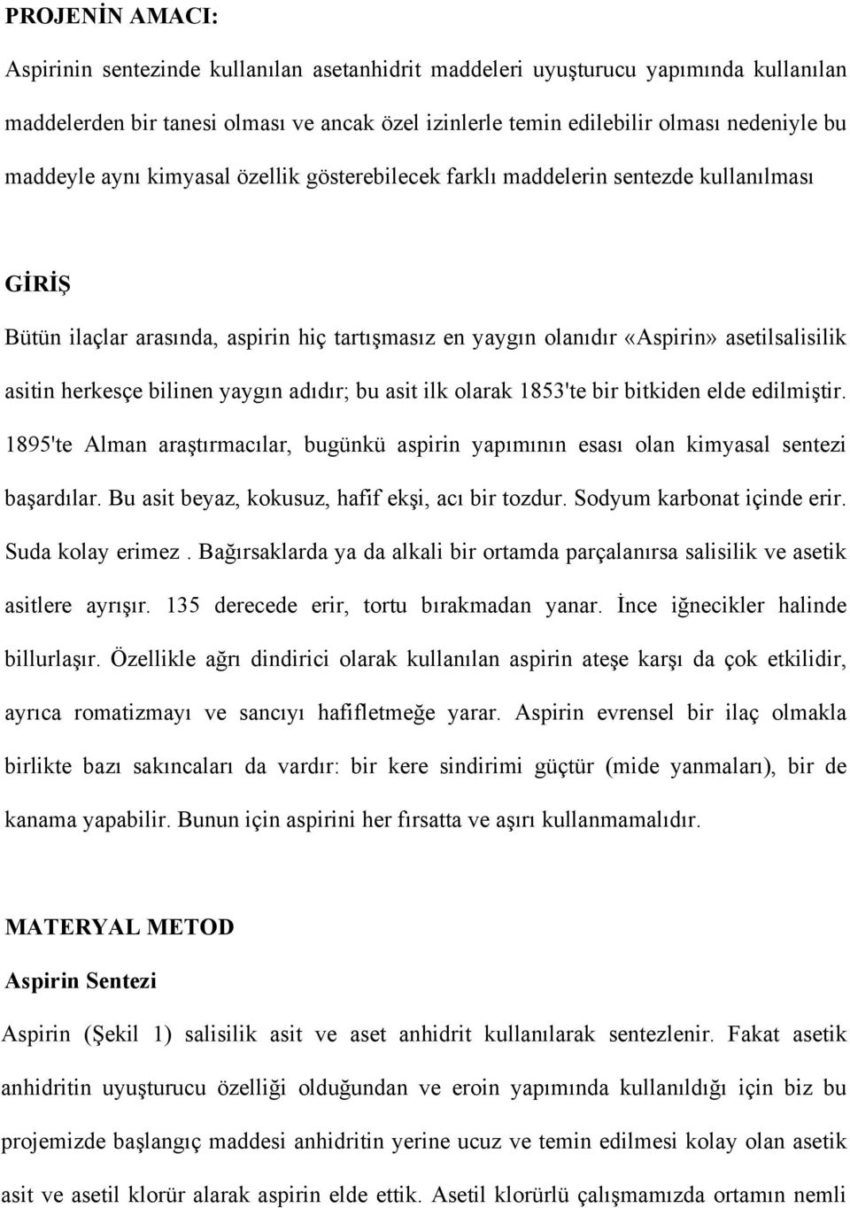 herkesçe bilinen yaygın adıdır; bu asit ilk olarak 1853'te bir bitkiden elde edilmiştir. 1895'te Alman araştırmacılar, bugünkü aspirin yapımının esası olan kimyasal sentezi başardılar.