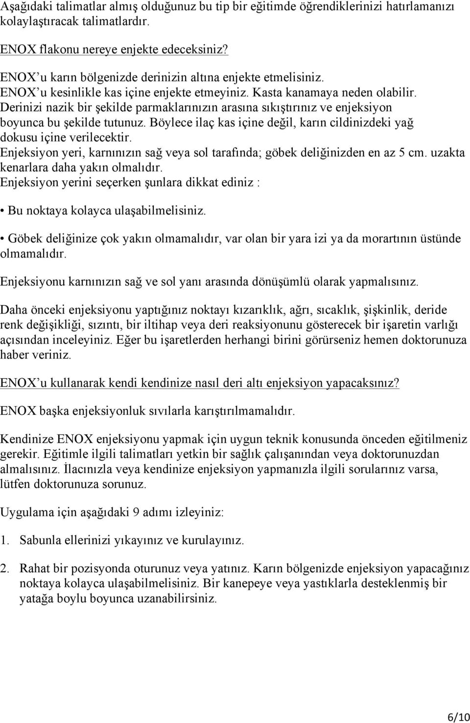 Derinizi nazik bir şekilde parmaklarınızın arasına sıkıştırınız ve enjeksiyon boyunca bu şekilde tutunuz. Böylece ilaç kas içine değil, karın cildinizdeki yağ dokusu içine verilecektir.