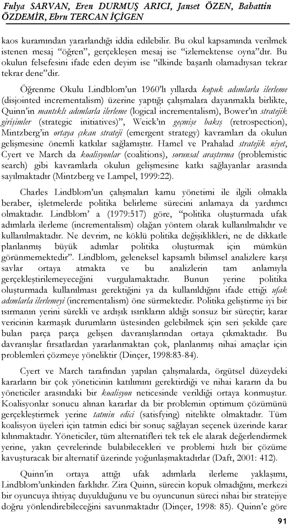 Öğrenme Okulu Lindblom un 1960 lı yıllarda kopuk adımlarla ilerleme (disjointed incrementalism) üzerine yaptığı çalışmalara dayanmakla birlikte, Quinn in mantıklı adımlarla ilerleme (logical