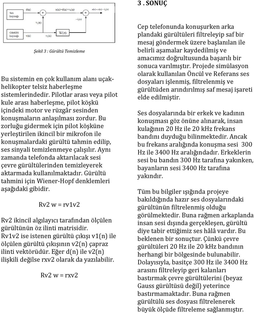 Bu zorluğu gidermek için pilot köşküne yerleştirilen ikincil bir mikrofon ile konuşmalardaki gürültü tahmin edilip, ses sinyali temizlenmeye çalışılır.