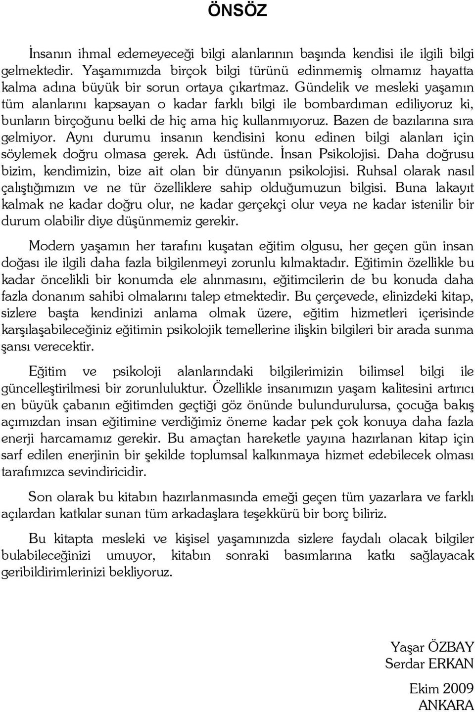 Aynı durumu insanın kendisini konu edinen bilgi alanları için söylemek doğru olmasa gerek. Adı üstünde. İnsan Psikolojisi. Daha doğrusu bizim, kendimizin, bize ait olan bir dünyanın psikolojisi.