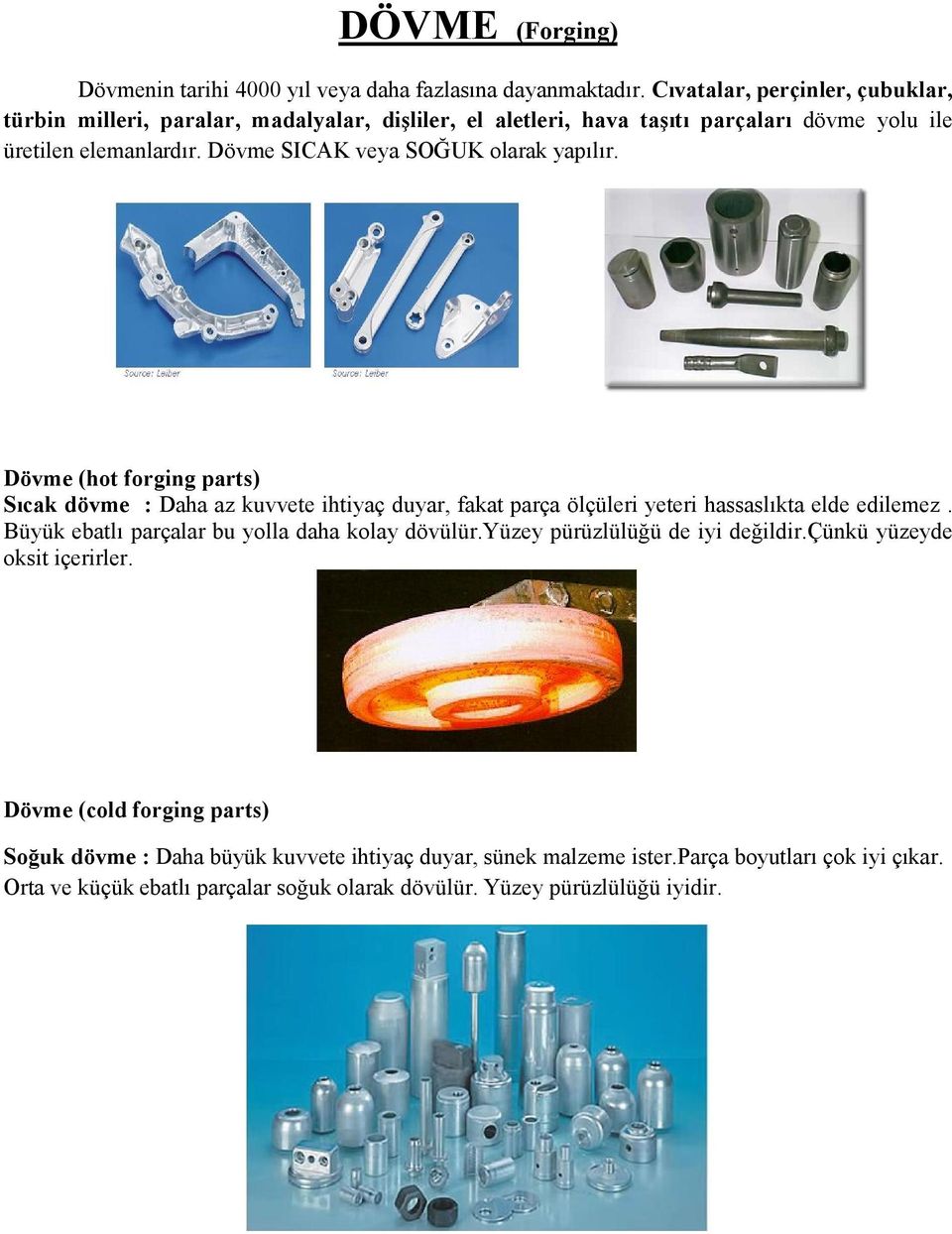 Dövme SICAK veya SOĞUK olarak yapılır. Dövme (hot forging parts) Sıcak dövme : Daha az kuvvete ihtiyaç duyar, fakat parça ölçüleri yeteri hassaslıkta elde edilemez.