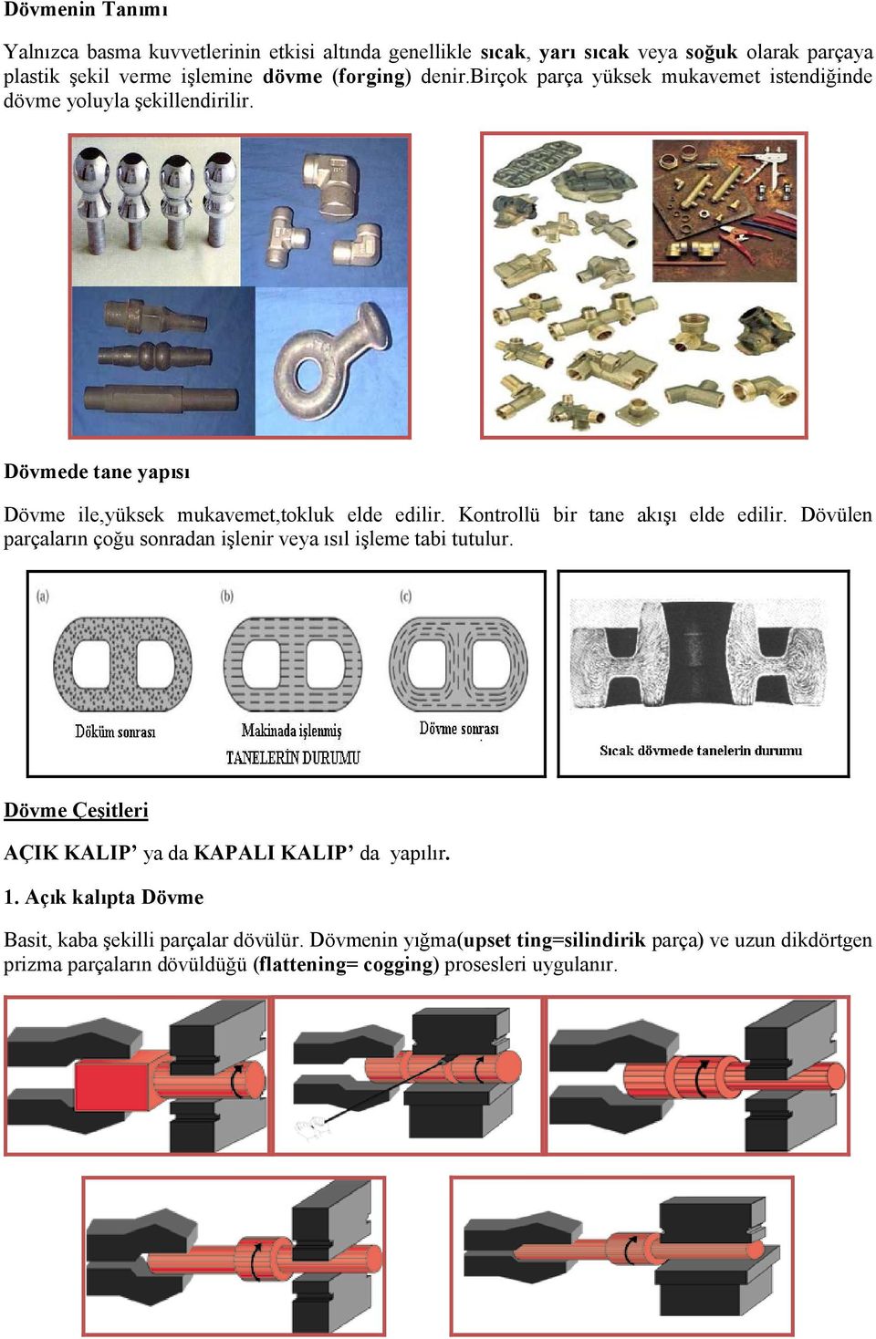 Kontrollü bir tane akışı elde edilir. Dövülen parçaların çoğu sonradan işlenir veya ısıl işleme tabi tutulur. Dövme Çeşitleri AÇIK KALIP ya da KAPALI KALIP da yapılır.