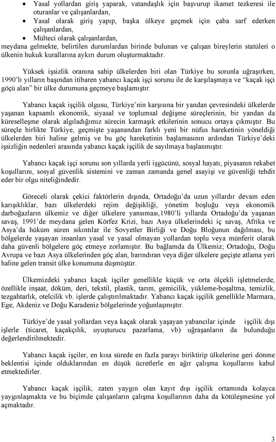 Yüksek işsizlik oranına sahip ülkelerden biri olan Türkiye bu sorunla uğraşırken, 1990 lı yılların başından itibaren yabancı kaçak işçi sorunu ile de karşılaşmaya ve kaçak işçi göçü alan bir ülke