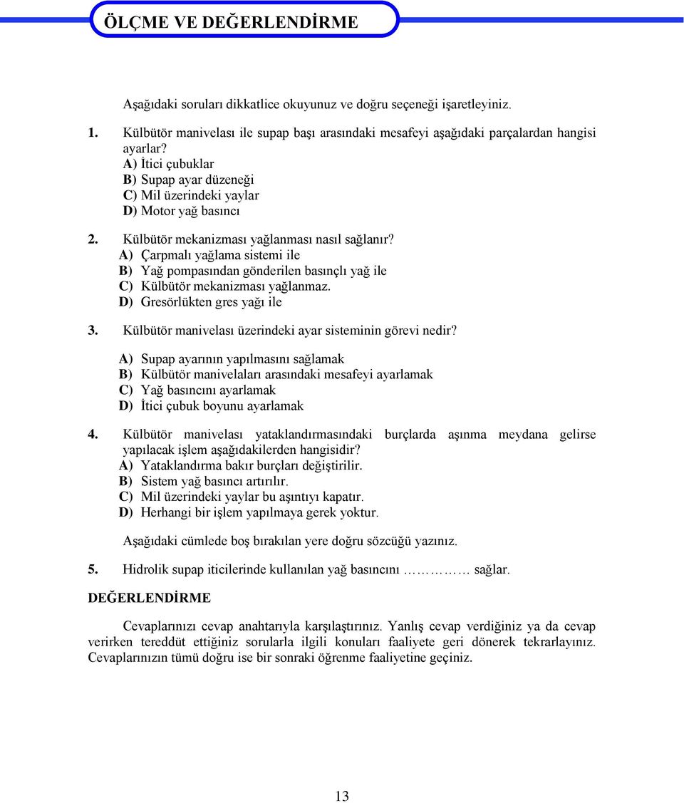 Külbütör mekanizması yağlanması nasıl sağlanır? A) Çarpmalı yağlama sistemi ile B) Yağ pompasından gönderilen basınçlı yağ ile C) Külbütör mekanizması yağlanmaz. D) Gresörlükten gres yağı ile 3.