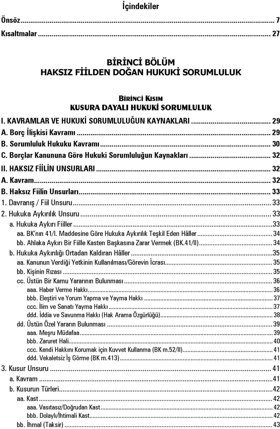 Haksız Fiilin Unsurları... 33 1. Davranış / Fiil Unsuru... 33 2. Hukuka Aykırılık Unsuru... 33 a. Hukuka Aykırı Fiiller... 33 aa. BK nın 41/I. Maddesine Göre Hukuka Aykırılık Teşkil Eden Hâller.