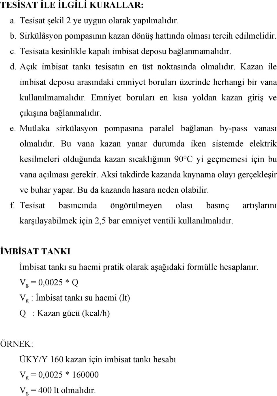 Kazan ile imbisat deposu arasındaki emniyet boruları üzerinde herhangi bir vana kullanılmamalıdır. Emniyet boruları en kısa yoldan kazan giriş ve çıkışına bağlanmalıdır. e. Mutlaka sirkülasyon pompasına paralel bağlanan by-pass vanası olmalıdır.