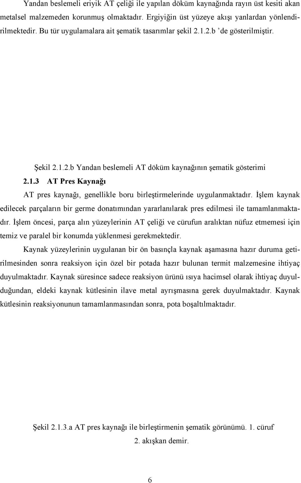 İşlem kaynak edilecek parçaların bir germe donatımından yararlanılarak pres edilmesi ile tamamlanmaktadır.