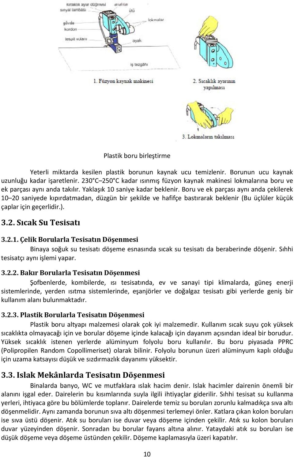 Boru ve ek parçası aynı anda çekilerek 10 20 saniyede kıpırdatmadan, düzgün bir şekilde ve hafifçe bastırarak beklenir (Bu üçlüler küçük çaplar için geçerlidir.). 3.2. Sıcak Su Tesisatı 3.2.1. Çelik Borularla Tesisatın Döşenmesi Binaya soğuk su tesisatı döşeme esnasında sıcak su tesisatı da beraberinde döşenir.