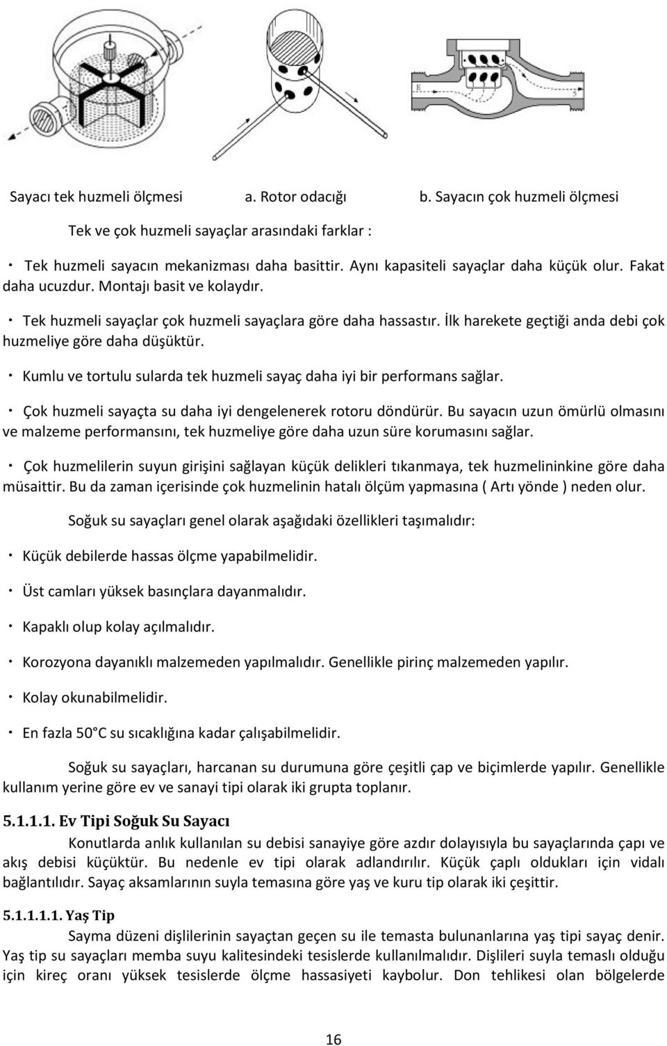 İlk harekete geçtiği anda debi çok huzmeliye göre daha düşüktür. Kumlu ve tortulu sularda tek huzmeli sayaç daha iyi bir performans sağlar.