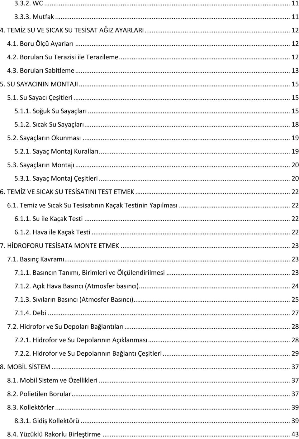 Sayaçların Montajı... 20 5.3.1. Sayaç Montaj Çeşitleri... 20 6. TEMİZ VE SICAK SU TESİSATINI TEST ETMEK... 22 6.1. Temiz ve Sıcak Su Tesisatının Kaçak Testinin Yapılması... 22 6.1.1. Su ile Kaçak Testi.