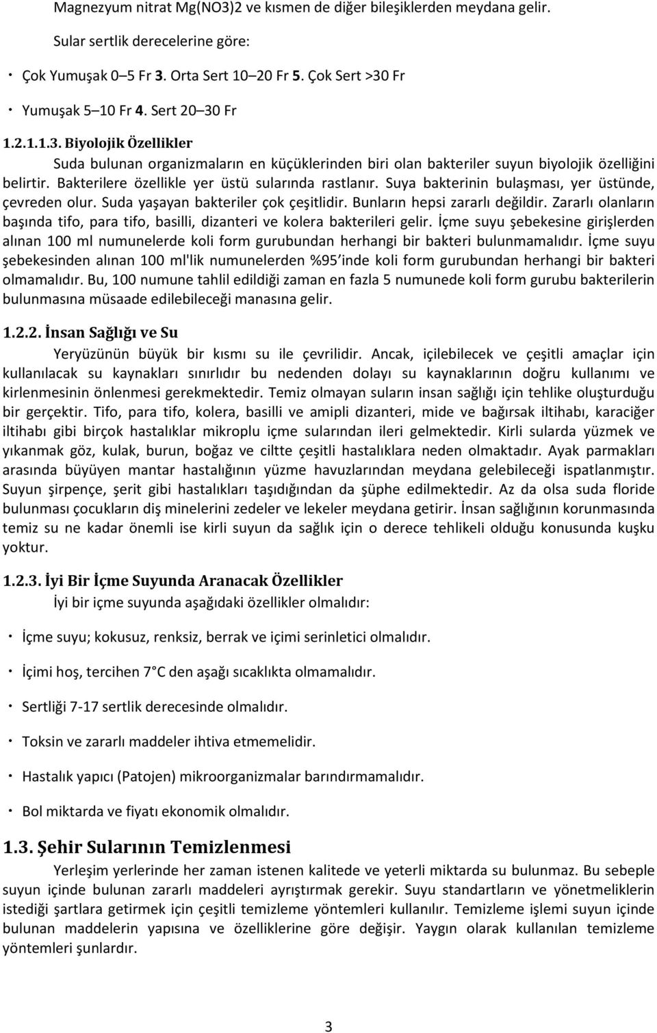 Suya bakterinin bulaşması, yer üstünde, çevreden olur. Suda yaşayan bakteriler çok çeşitlidir. Bunların hepsi zararlı değildir.