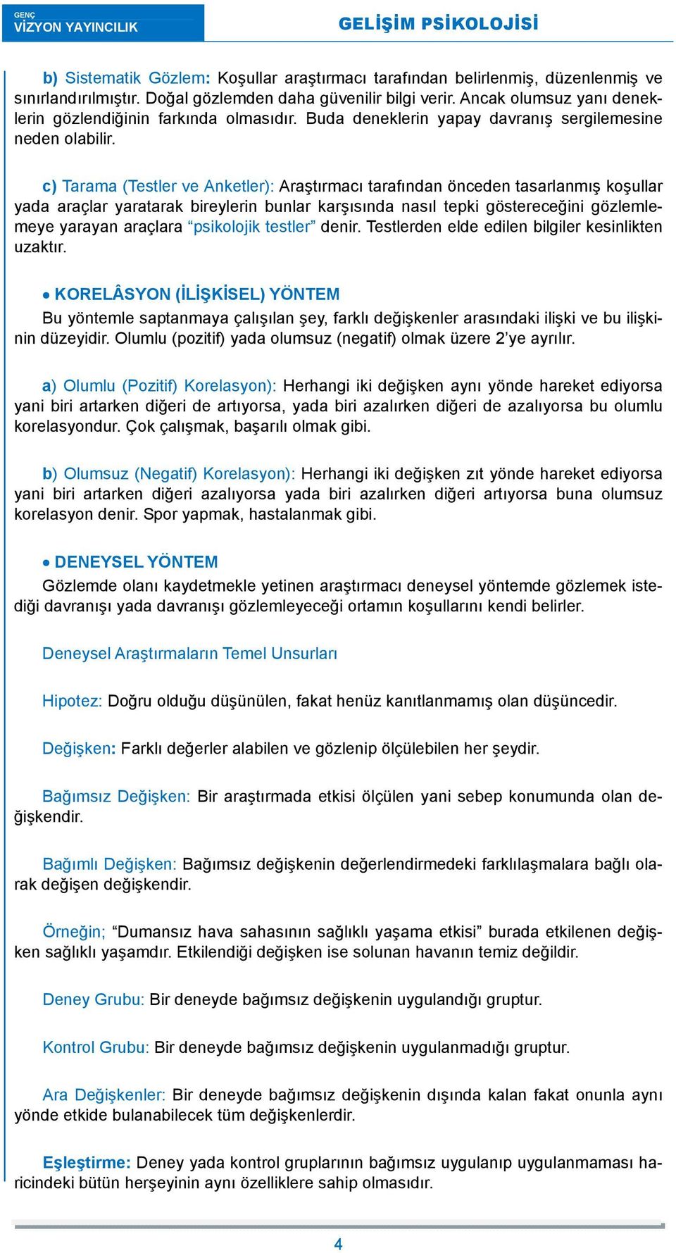 c) Tarama (Testler ve Anketler): Araştırmacı tarafından önceden tasarlanmış koşullar yada araçlar yaratarak bireylerin bunlar karşısında nasıl tepki göstereceğini gözlemlemeye yarayan araçlara