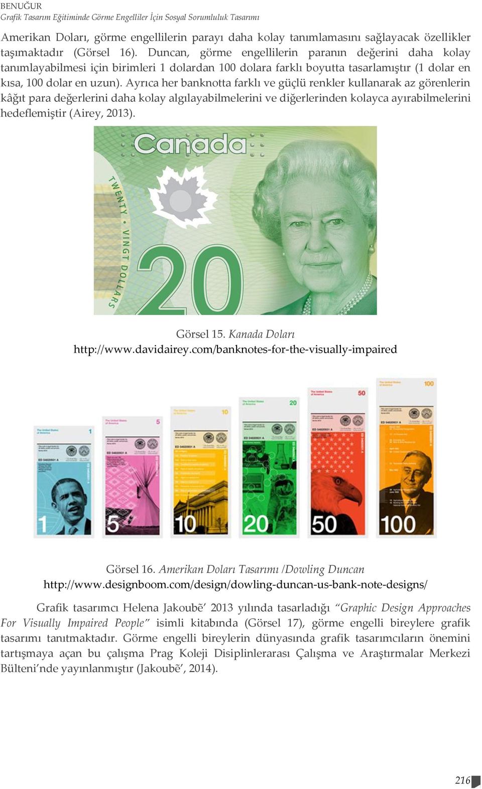 Ayrıca her banknotta farklı ve güçlü renkler kullanarak az görenlerin kâğıt para değerlerini daha kolay algılayabilmelerini ve diğerlerinden kolayca ayırabilmelerini hedeflemiştir (Airey, 2013).
