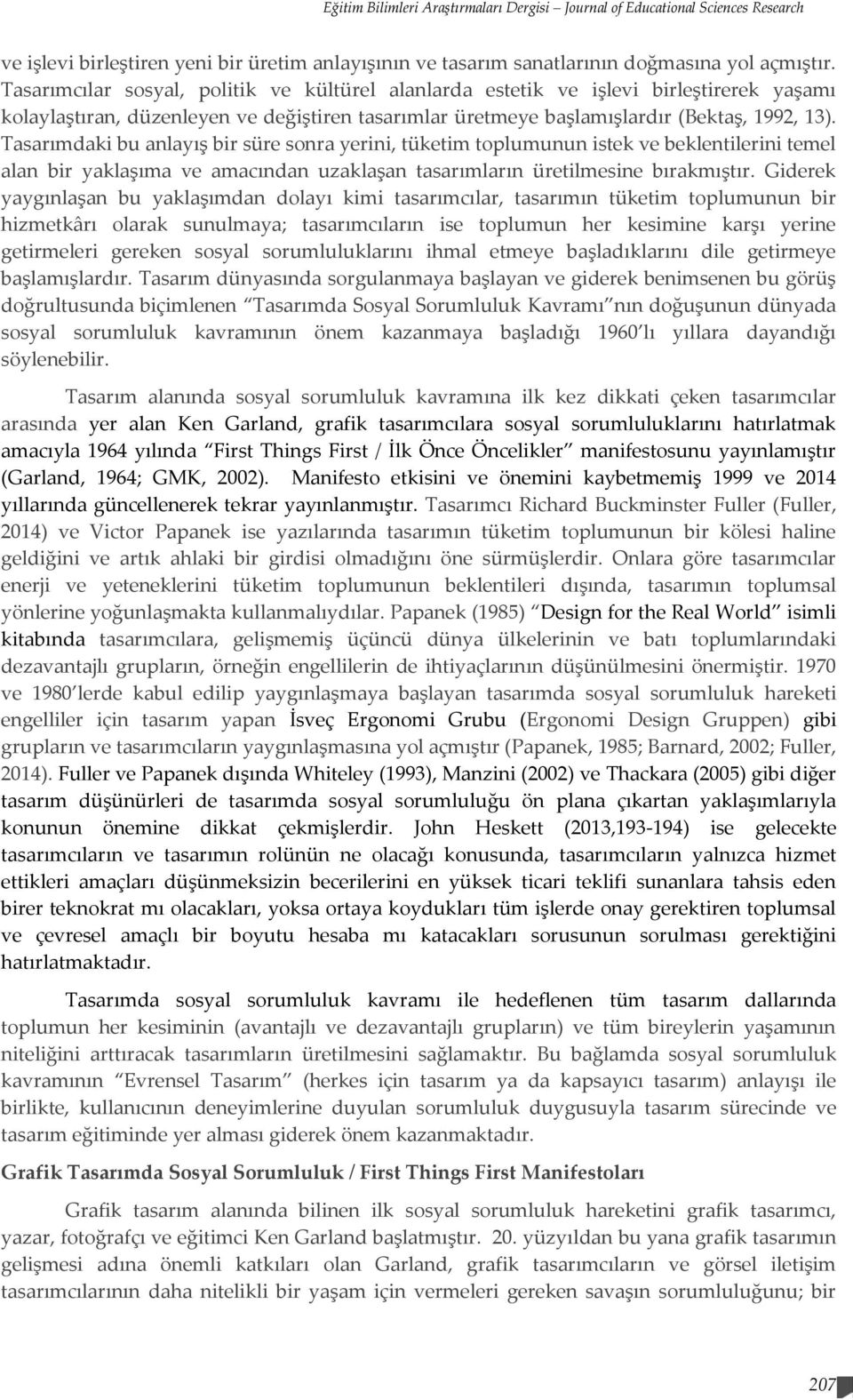 Tasarımdaki bu anlayış bir süre sonra yerini, tüketim toplumunun istek ve beklentilerini temel alan bir yaklaşıma ve amacından uzaklaşan tasarımların üretilmesine bırakmıştır.