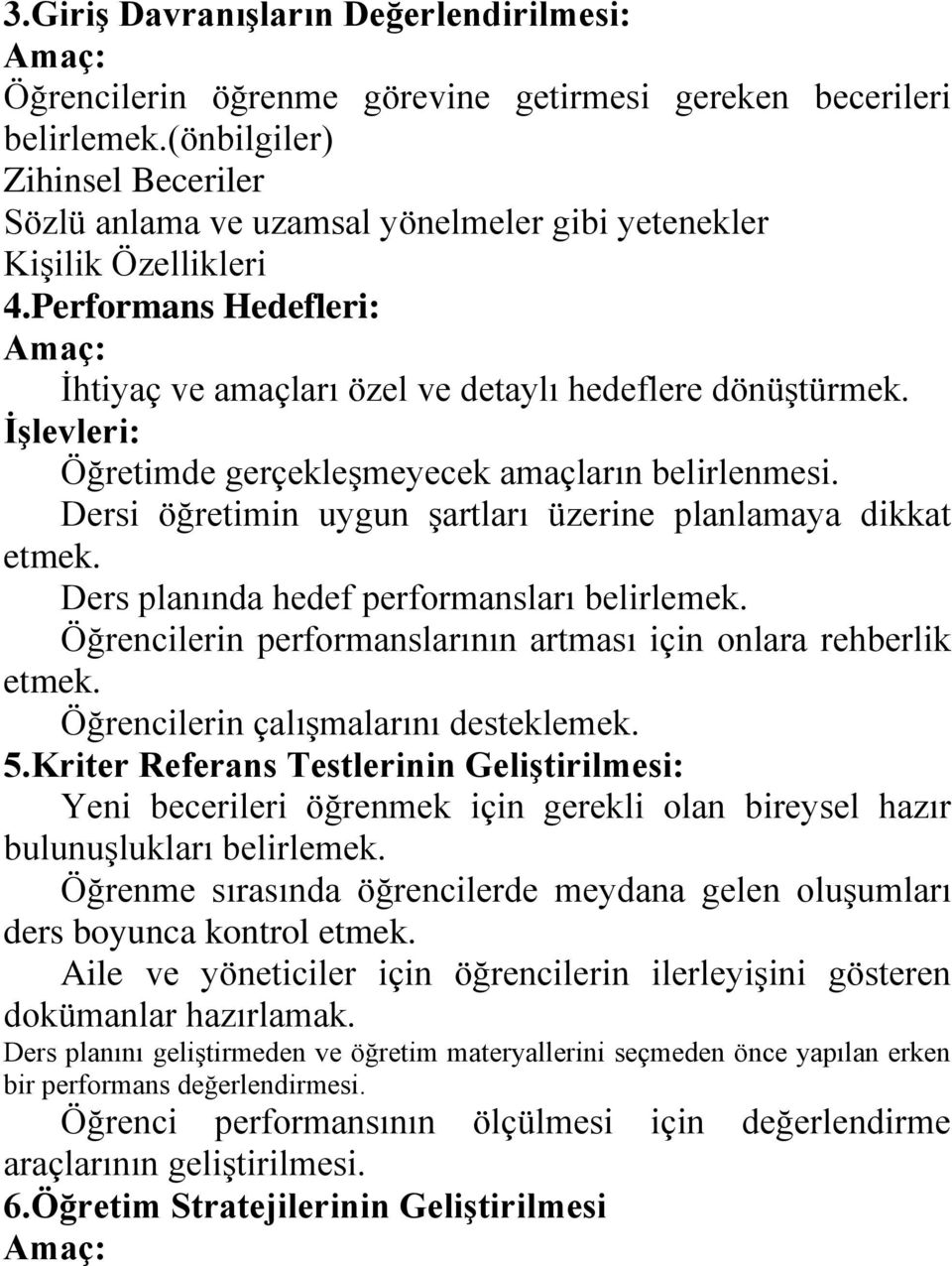 İşlevleri: Öğretimde gerçekleşmeyecek amaçların belirlenmesi. Dersi öğretimin uygun şartları üzerine planlamaya dikkat etmek. Ders planında hedef performansları belirlemek.