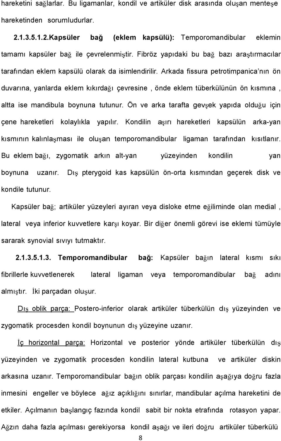 Arkada fissura petrotimpanica nın ön duvarına, yanlarda eklem kıkırdağı çevresine, önde eklem tüberkülünün ön kısmına, altta ise mandibula boynuna tutunur.