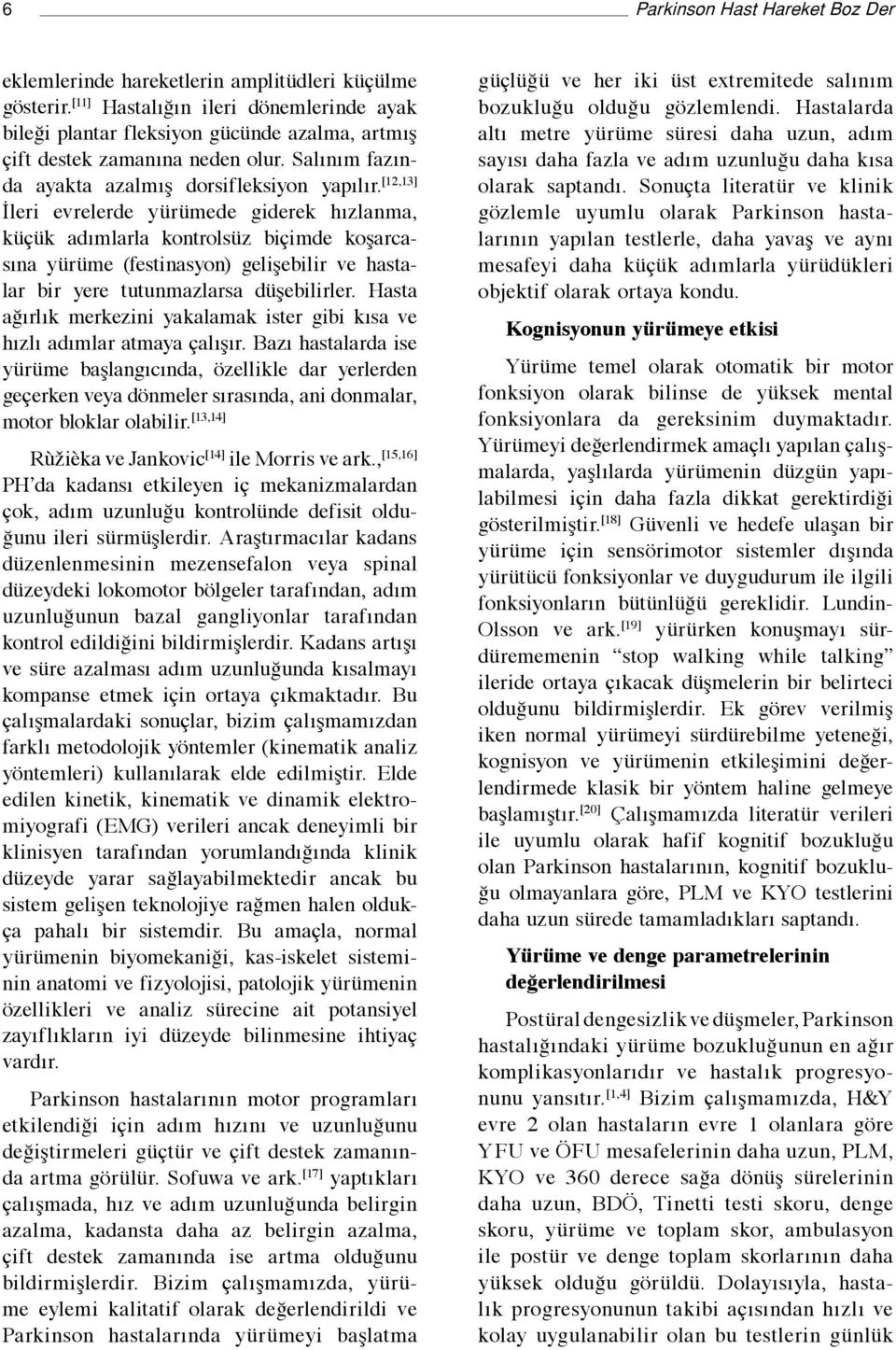 [12,13] İleri evrelerde yürümede giderek hızlanma, küçük adımlarla kontrolsüz biçimde koşarcasına yürüme (festinasyon) gelişebilir ve hastalar bir yere tutunmazlarsa düşebilirler.