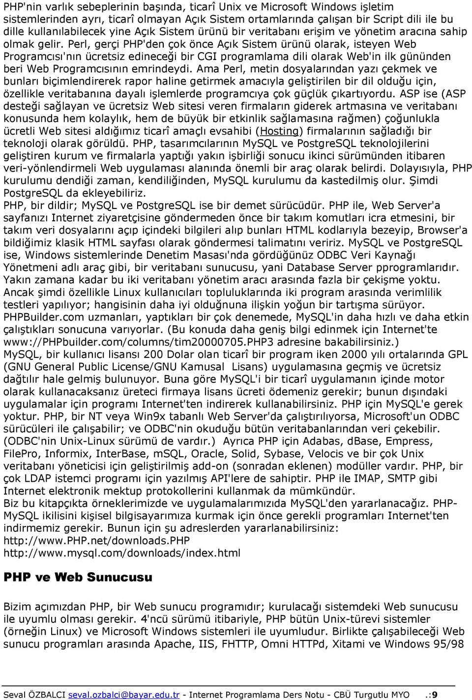 Perl, gerçi PHP'den çok önce Açık Sistem ürünü olarak, isteyen Web Programcısı'nın ücretsiz edineceği bir CGI programlama dili olarak Web'in ilk gününden beri Web Programcısının emrindeydi.