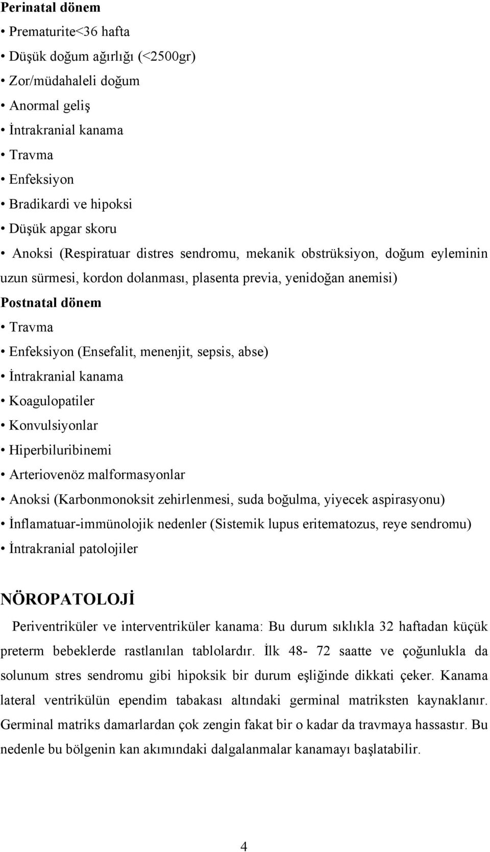 sepsis, abse) İntrakranial kanama Koagulopatiler Konvulsiyonlar Hiperbiluribinemi Arteriovenöz malformasyonlar Anoksi (Karbonmonoksit zehirlenmesi, suda boğulma, yiyecek aspirasyonu)