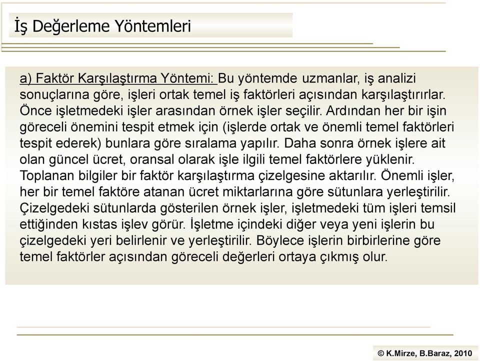 Daha sonra örnek işlere ait olan güncel ücret, oransal olarak işle ilgili temel faktörlere yüklenir. Toplanan bilgiler bir faktör karşılaştırma çizelgesine aktarılır.