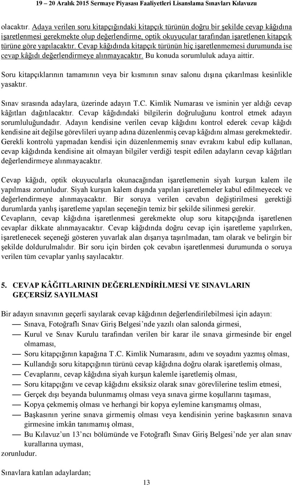 yapılacaktır. Cevap kâğıdında kitapçık türünün hiç işaretlenmemesi durumunda ise cevap kâğıdı değerlendirmeye alınmayacaktır. Bu konuda sorumluluk adaya aittir.