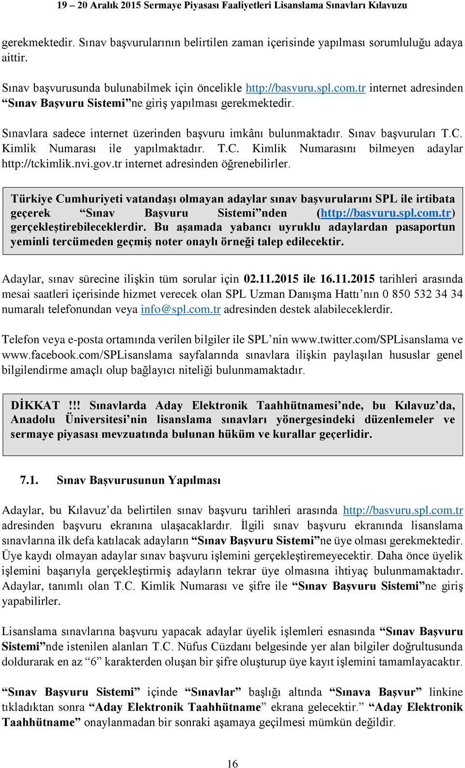 Kimlik Numarası ile yapılmaktadır. T.C. Kimlik Numarasını bilmeyen adaylar http://tckimlik.nvi.gov.tr internet adresinden öğrenebilirler.