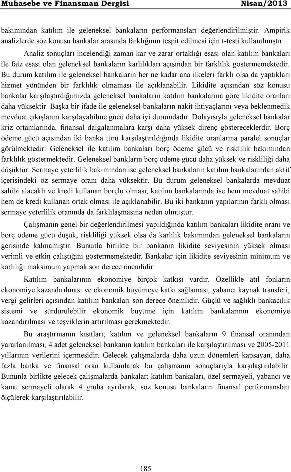 Analiz sonuçları incelendiği zaman kar ve zarar ortaklığı esası olan katılım bankaları ile faiz esası olan geleneksel bankaların karlılıkları açısından bir farklılık göstermemektedir.