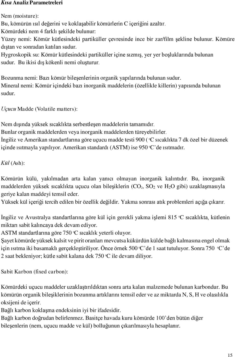 Hygroskopik su: Kömür kütlesindeki partiküller içine sızmış, yer yer boşluklarında bulunan sudur. Bu ikisi dış kökenli nemi oluşturur.