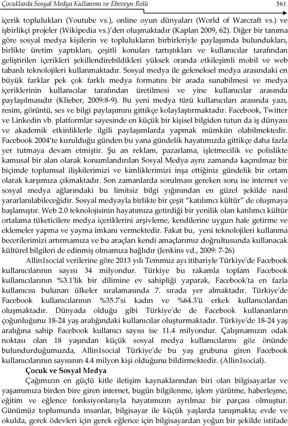 Diğer bir tanıma göre sosyal medya kişilerin ve toplulukların birbirleriyle paylaşımda bulundukları, birlikte üretim yaptıkları, çeşitli konuları tartıştıkları ve kullanıcılar tarafından geliştirilen