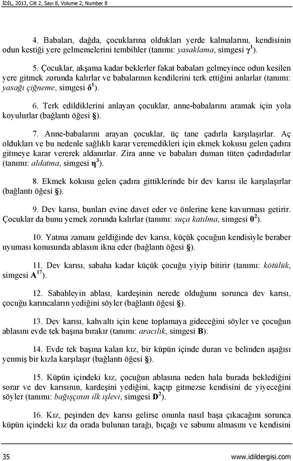 Terk edildiklerini anlayan çocuklar, anne-babalarını aramak için yola koyulurlar (bağlantı öğesi ). 7. Anne-babalarını arayan çocuklar, üç tane çadırla karşılaşırlar.