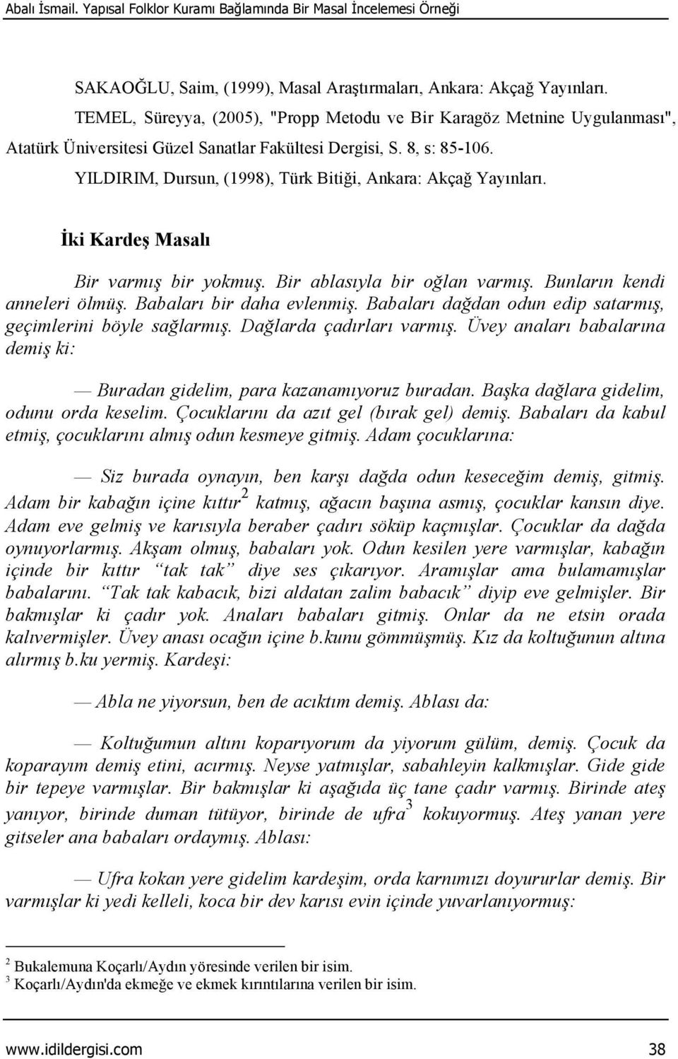 YILDIRIM, Dursun, (1998), Türk Bitiği, Ankara: Akçağ Yayınları. İki Kardeş Masalı Bir varmış bir yokmuş. Bir ablasıyla bir oğlan varmış. Bunların kendi anneleri ölmüş. Babaları bir daha evlenmiş.