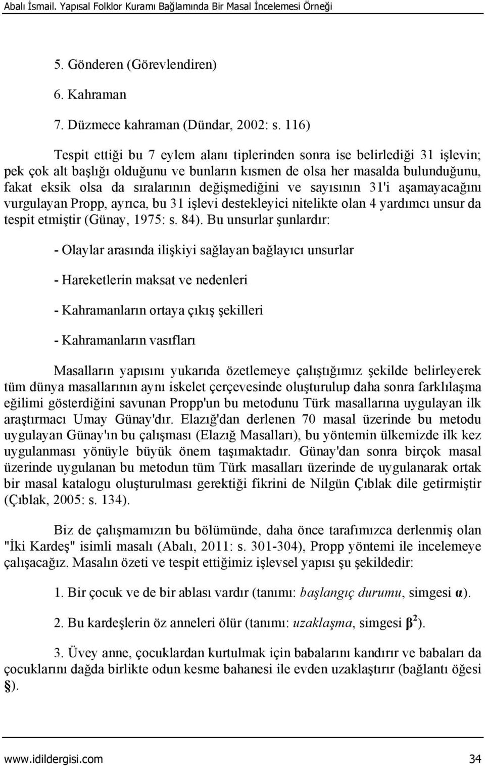 değişmediğini ve sayısının 31'i aşamayacağını vurgulayan Propp, ayrıca, bu 31 işlevi destekleyici nitelikte olan 4 yardımcı unsur da tespit etmiştir (Günay, 1975: s. 84).