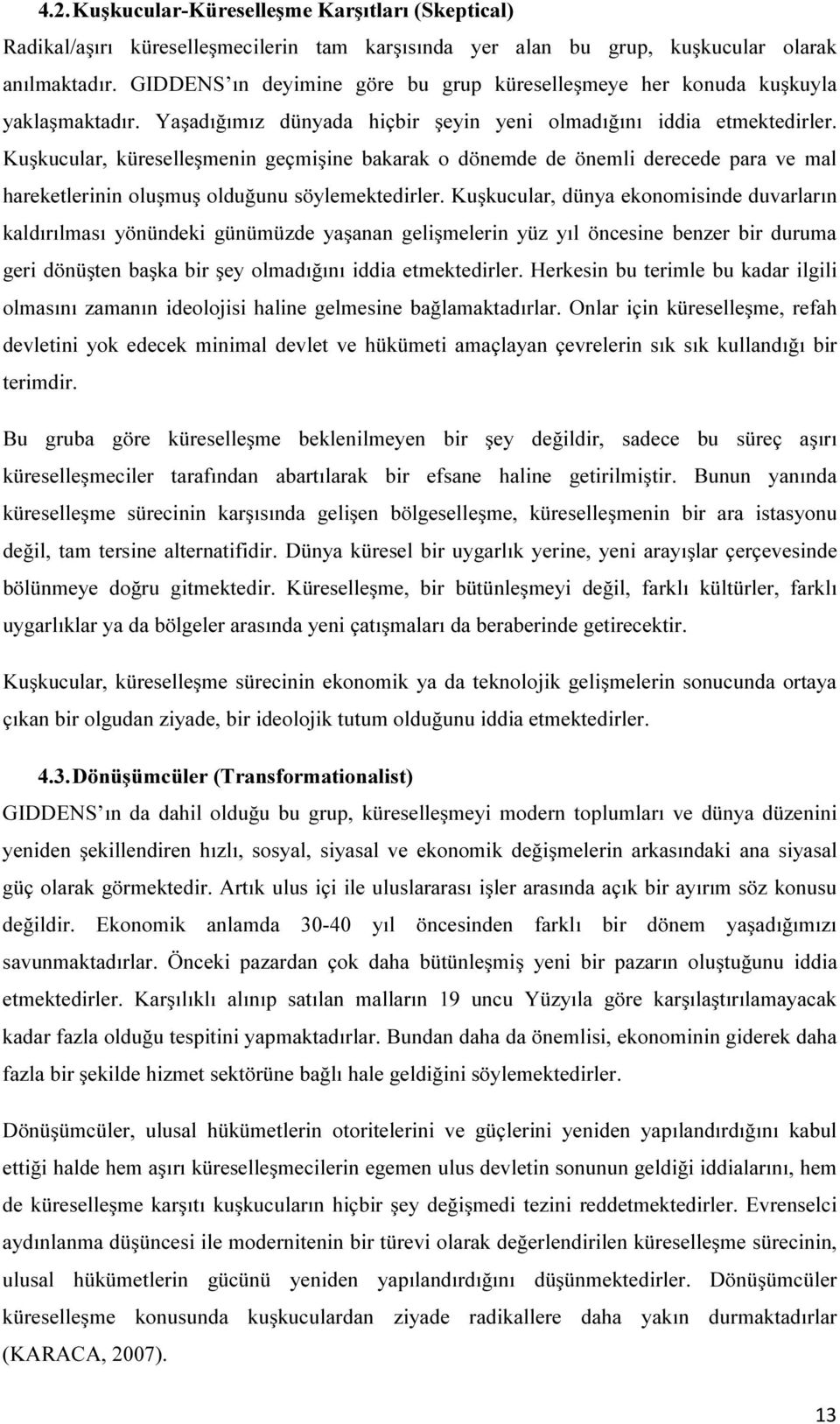 Kuşkucular, küreselleşmenin geçmişine bakarak o dönemde de önemli derecede para ve mal hareketlerinin oluşmuş olduğunu söylemektedirler.