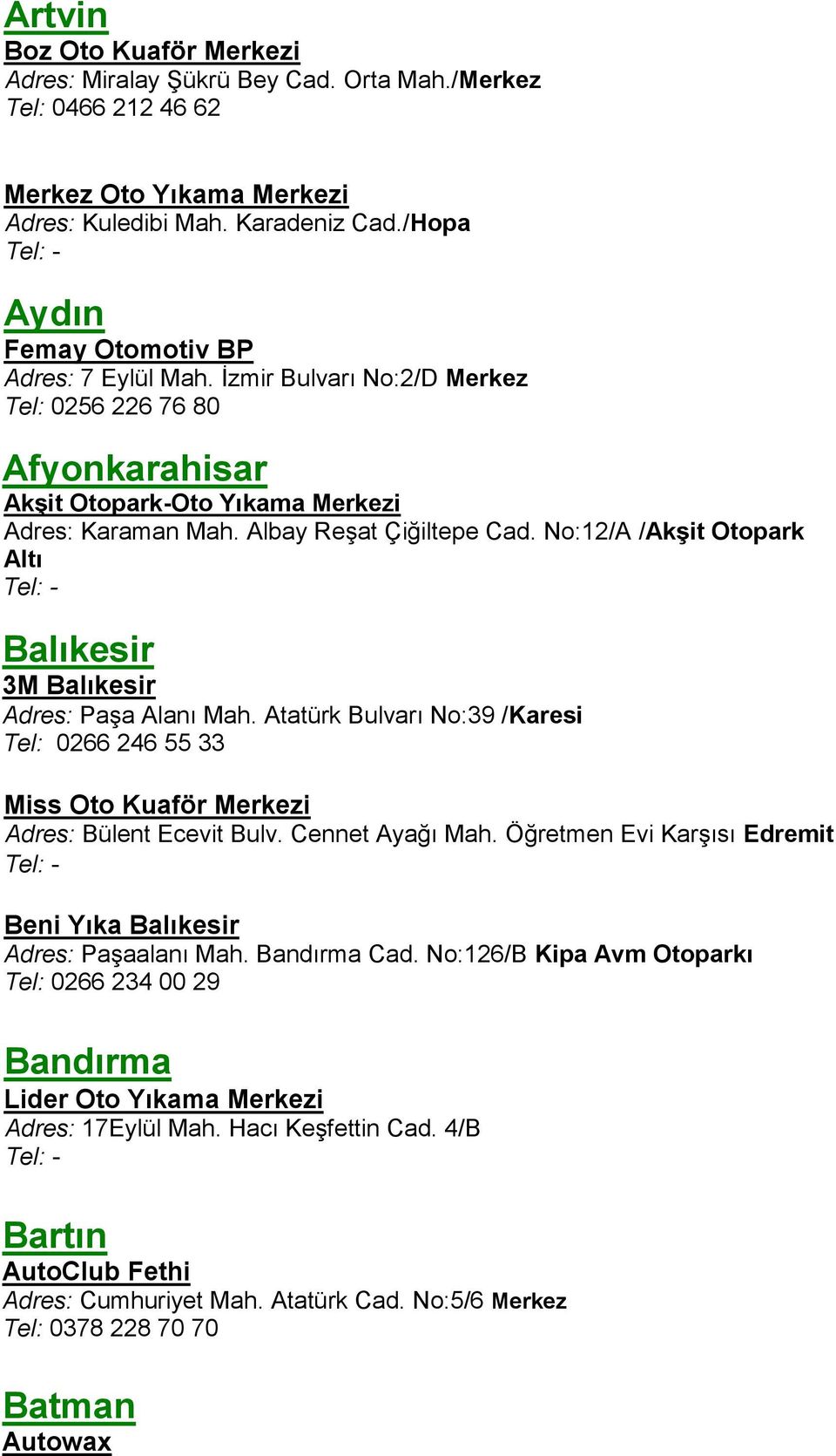 No:12/A /Akşit Otopark Altı Balıkesir 3M Balıkesir Adres: Paşa Alanı Mah. Atatürk Bulvarı No:39 /Karesi Tel: 0266 246 55 33 Miss Oto Kuaför Merkezi Adres: Bülent Ecevit Bulv. Cennet Ayağı Mah.