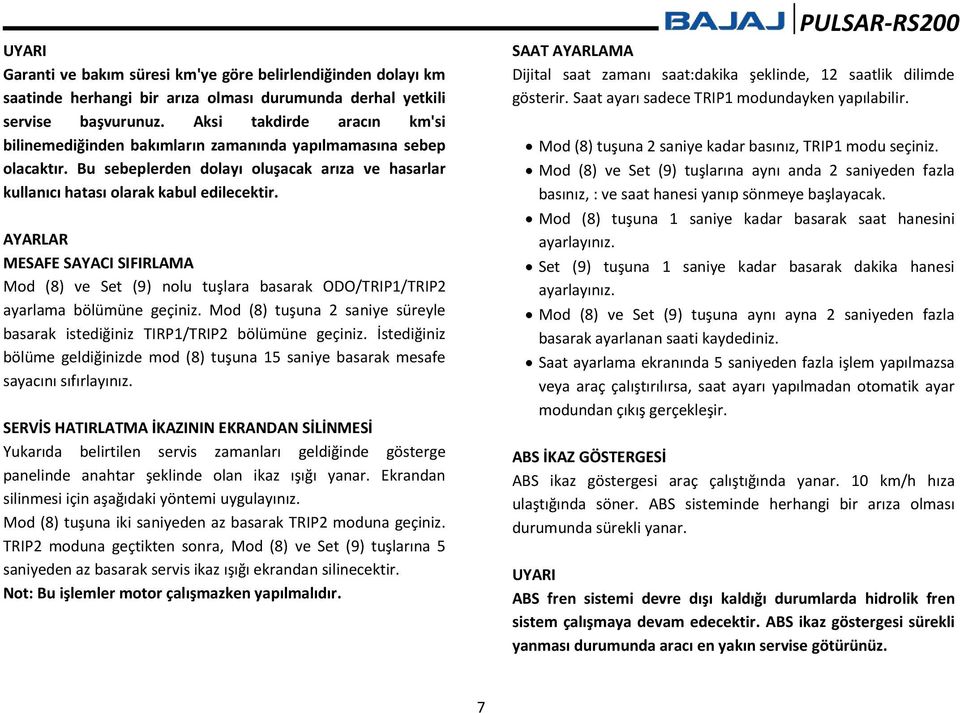 AYARLAR MESAFE SAYACI SIFIRLAMA Mod (8) ve Set (9) nolu tuşlara basarak ODO/TRIP1/TRIP2 ayarlama bölümüne geçiniz. Mod (8) tuşuna 2 saniye süreyle basarak istediğiniz TIRP1/TRIP2 bölümüne geçiniz.