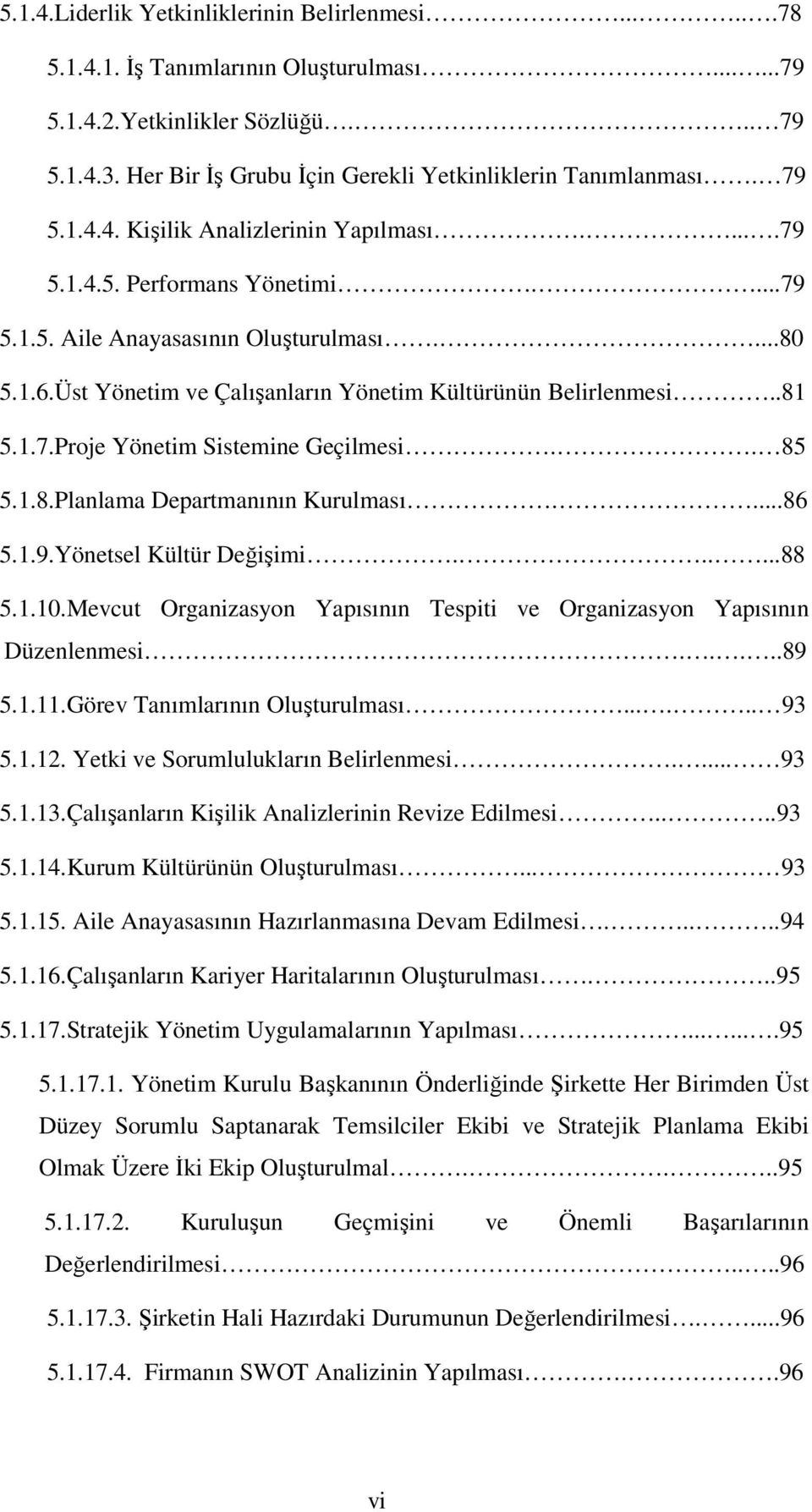 Üst Yönetim ve Çalışanların Yönetim Kültürünün Belirlenmesi..81 5.1.7.Proje Yönetim Sistemine Geçilmesi.. 85 5.1.8.Planlama Departmanının Kurulması....86 5.1.9.Yönetsel Kültür Değişimi......88 5.1.10.