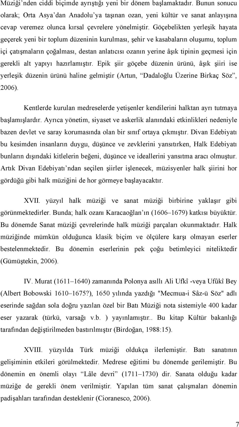 Göçebelikten yerleşik hayata geçerek yeni bir toplum düzeninin kurulması, şehir ve kasabaların oluşumu, toplum içi çatışmaların çoğalması, destan anlatıcısı ozanın yerine âşık tipinin geçmesi için