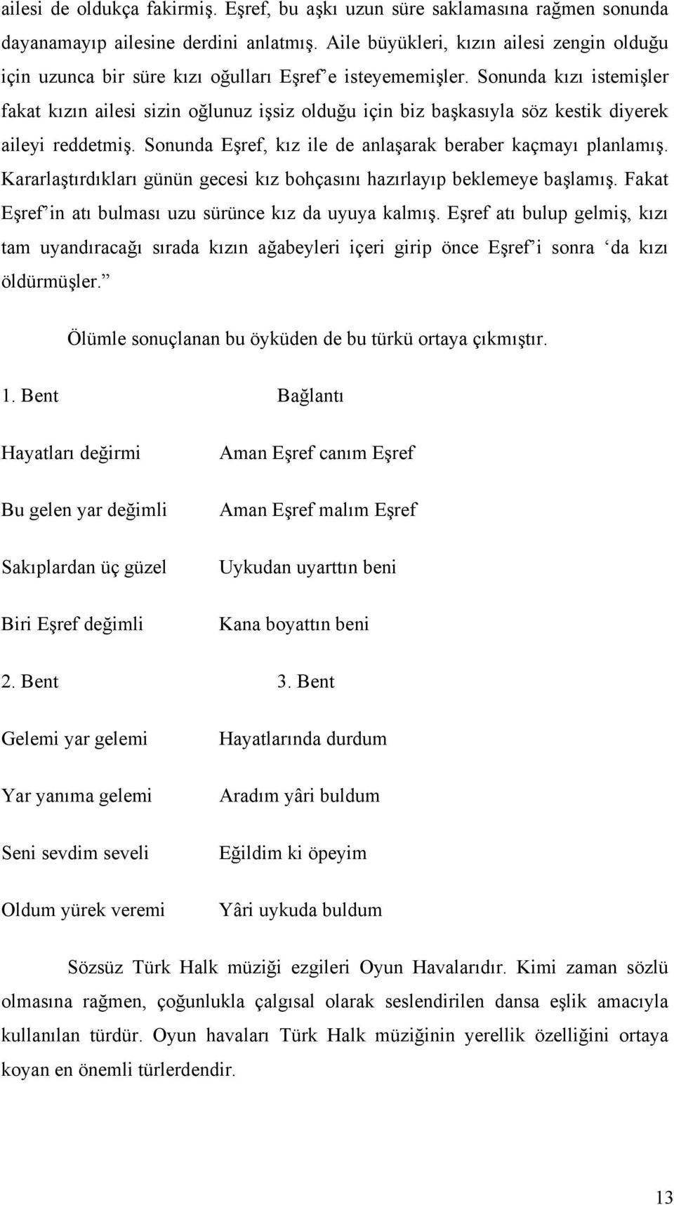 Sonunda kızı istemişler fakat kızın ailesi sizin oğlunuz işsiz olduğu için biz başkasıyla söz kestik diyerek aileyi reddetmiş. Sonunda Eşref, kız ile de anlaşarak beraber kaçmayı planlamış.