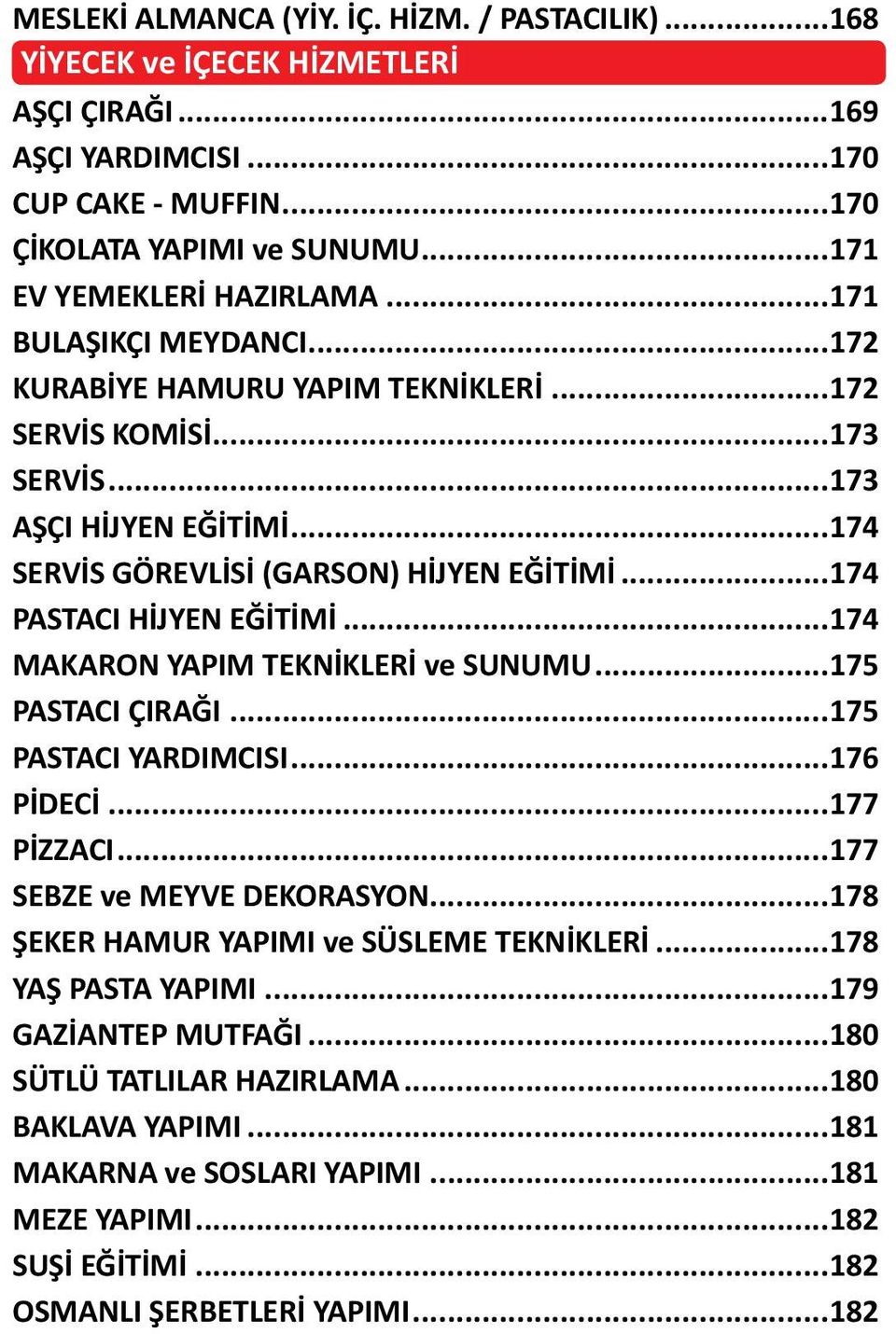 ..174 PASTACI HİJYEN EĞİTİMİ...174 MAKARON YAPIM TEKNİKLERİ ve SUNUMU...175 PASTACI ÇIRAĞI...175 PASTACI YARDIMCISI...176 PİDECİ...177 PİZZACI...177 SEBZE ve MEYVE DEKORASYON.