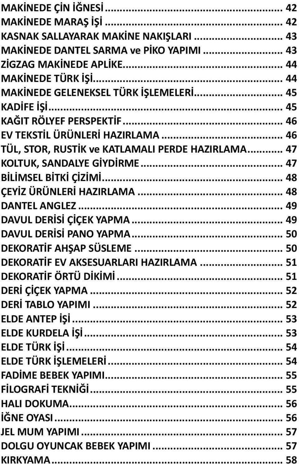 .. 47 KOLTUK, SANDALYE GİYDİRME... 47 BİLİMSEL BİTKİ ÇİZİMİ... 48 ÇEYİZ ÜRÜNLERİ HAZIRLAMA... 48 DANTEL ANGLEZ... 49 DAVUL DERİSİ ÇİÇEK YAPMA... 49 DAVUL DERİSİ PANO YAPMA... 50 DEKORATİF AHŞAP SÜSLEME.