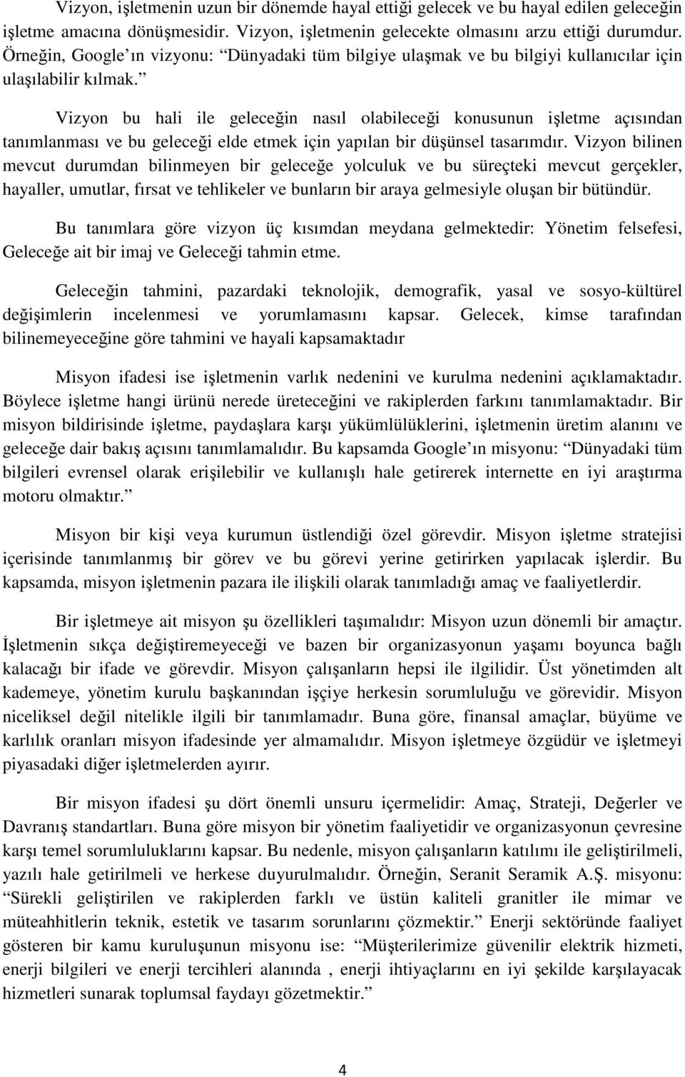 Vizyon bu hali ile geleceğin nasıl olabileceği konusunun işletme açısından tanımlanması ve bu geleceği elde etmek için yapılan bir düşünsel tasarımdır.