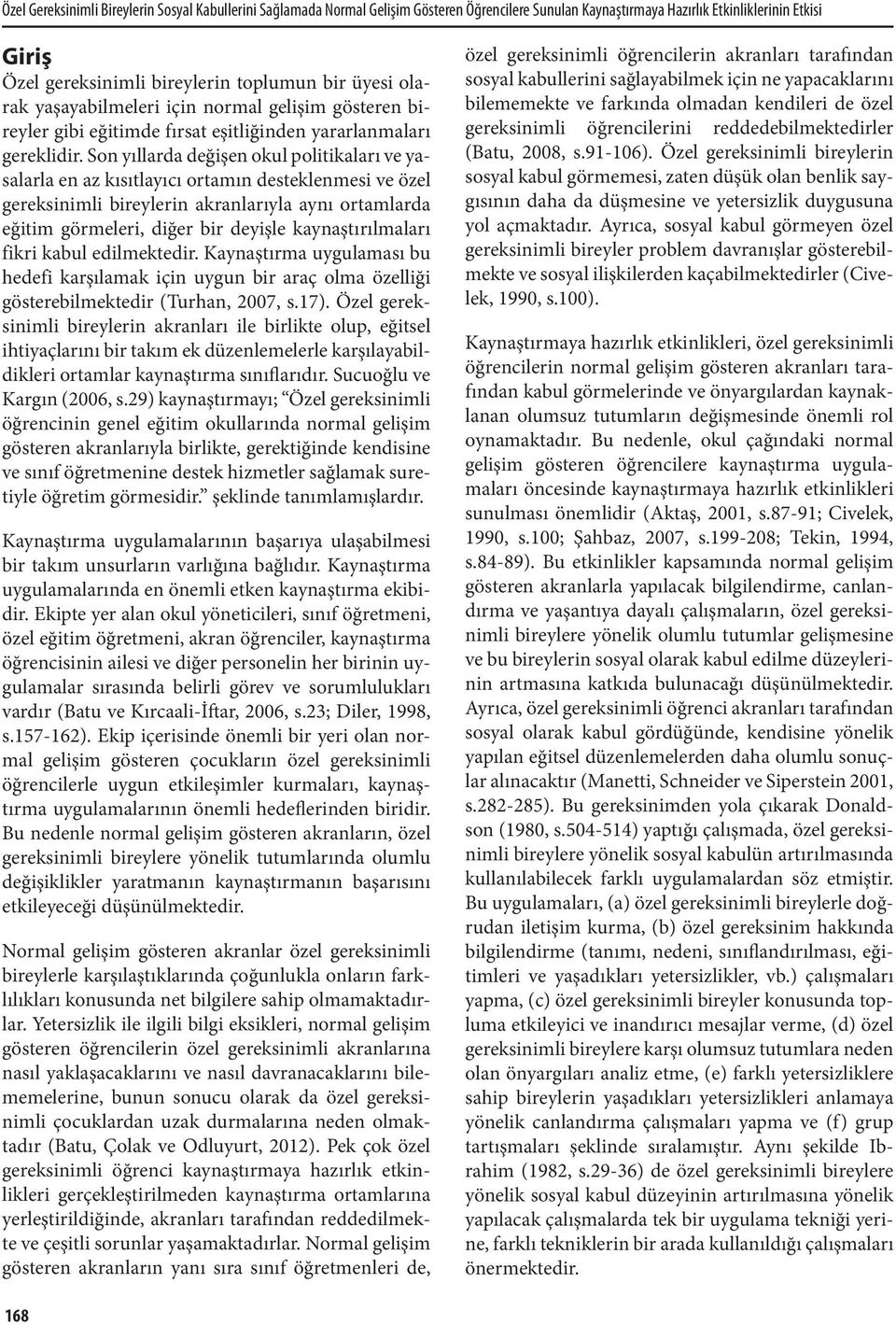 Son yıllarda değişen okul politikaları ve yasalarla en az kısıtlayıcı ortamın desteklenmesi ve özel gereksinimli bireylerin akranlarıyla aynı ortamlarda eğitim görmeleri, diğer bir deyişle