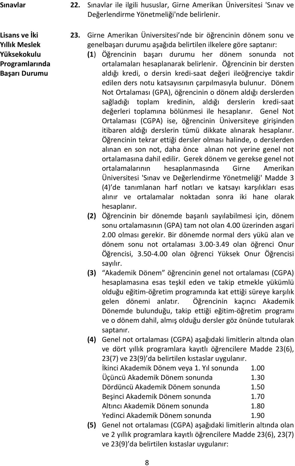 belirlenir. Öğrencinin bir dersten aldığı kredi, o dersin kredi-saat değeri ileöğrenciye takdir edilen ders notu katsayısının çarpılmasıyla bulunur.